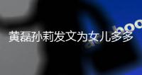 黄磊孙莉发文为女儿多多庆生：我们会永远爱你