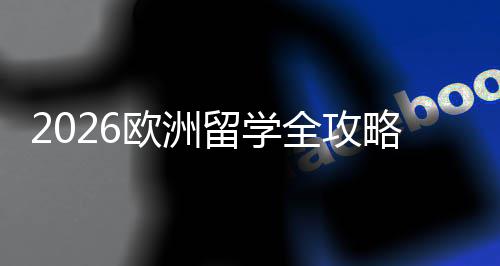 留学略全攻请流程与选择详解申费用国家欧洲